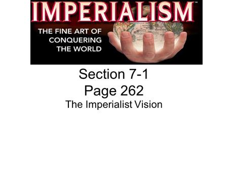 Section 7-1 Page 262 The Imperialist Vision. American Expansionism Imperialism- the policy in which stronger nations extend their economic, political,