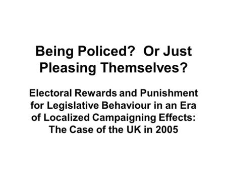 Being Policed? Or Just Pleasing Themselves? Electoral Rewards and Punishment for Legislative Behaviour in an Era of Localized Campaigning Effects: The.