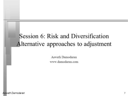 Aswath Damodaran1 Session 6: Risk and Diversification Alternative approaches to adjustment Aswath Damodaran www.damodaran.com.