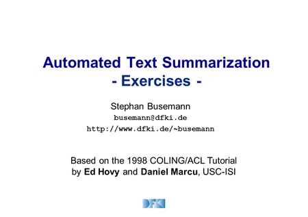 Automated Text Summarization - Exercises - Stephan Busemann  Based on the 1998 COLING/ACL Tutorial by Ed Hovy.