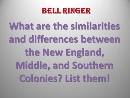 Bell Ringer What are the similarities and differences between the New England, Middle, and Southern Colonies? List them!
