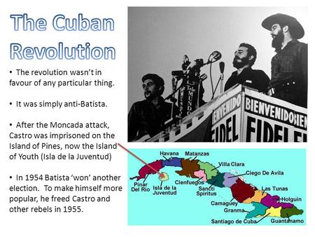 The revolution wasn’t in favour of any particular thing. It was simply anti-Batista. After the Moncada attack, Castro was imprisoned on the Island of Pines,