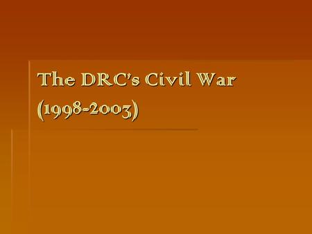 The DRC’s Civil War (1998-2003). Presidents 1965-1997Mobutu 1997-2001Laurent Kabila 2001-presentJoseph Kabila.