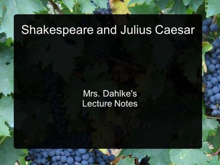 Shakespeare and Julius Caesar Mrs. Dahlke's Lecture Notes.