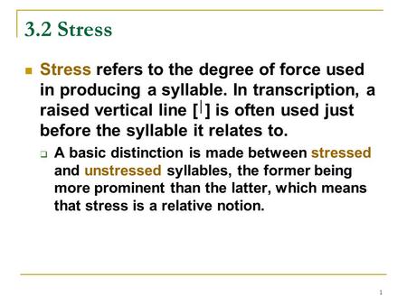 1 3.2 Stress Stress refers to the degree of force used in producing a syllable. In transcription, a raised vertical line [ │ ] is often used just before.