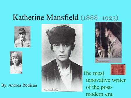 Katherine Mansfield (1888–1923) The most innovative writer of the post- modern era. By: Andrea Rodican.