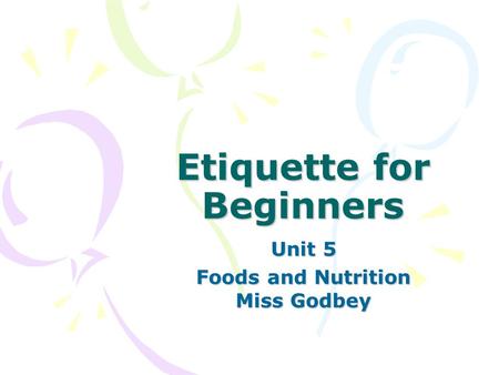 Etiquette for Beginners Unit 5 Foods and Nutrition Miss Godbey.