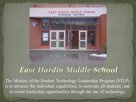 East Hardin Middle School The Mission of the Student Technology Leadership Program (STLP) is to advance the individual capabilities; to motivate all students;
