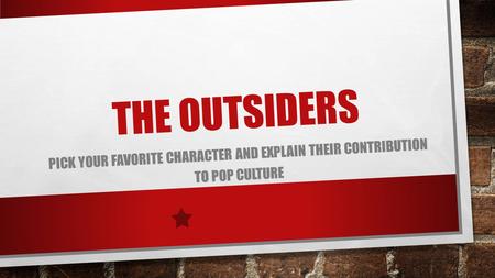 THE OUTSIDERS PICK YOUR FAVORITE CHARACTER AND EXPLAIN THEIR CONTRIBUTION TO POP CULTURE.