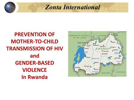 Zonta International PREVENTION OF MOTHER-TO-CHILD TRANSMISSION OF HIV and GENDER-BASED VIOLENCE In Rwanda.