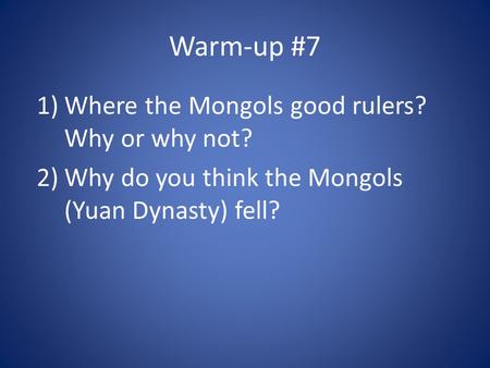 Warm-up #7 1)Where the Mongols good rulers? Why or why not? 2)Why do you think the Mongols (Yuan Dynasty) fell?