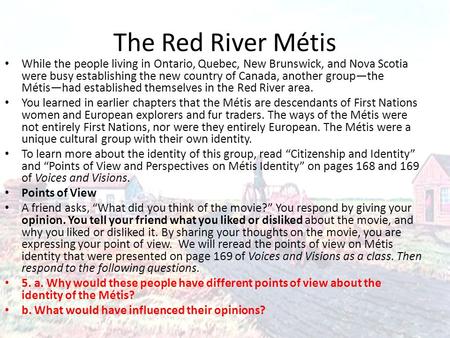 The Red River Métis While the people living in Ontario, Quebec, New Brunswick, and Nova Scotia were busy establishing the new country of Canada, another.