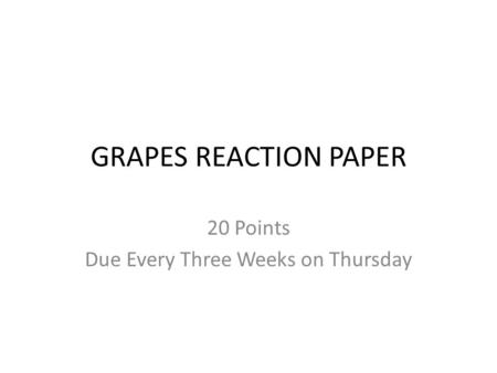 GRAPES REACTION PAPER 20 Points Due Every Three Weeks on Thursday.