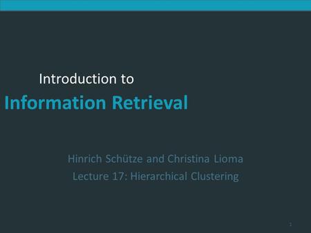 Introduction to Information Retrieval Introduction to Information Retrieval Hinrich Schütze and Christina Lioma Lecture 17: Hierarchical Clustering 1.