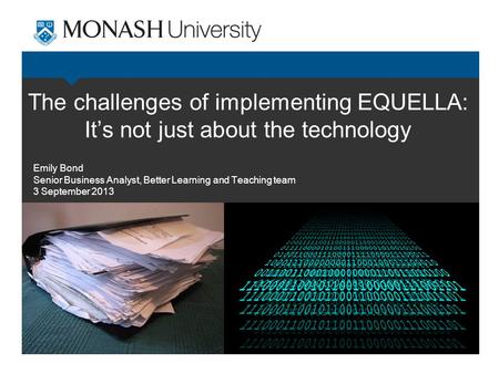 The challenges of implementing EQUELLA: It’s not just about the technology Emily Bond Senior Business Analyst, Better Learning and Teaching team 3 September.