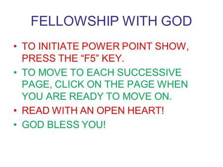 FELLOWSHIP WITH GOD TO INITIATE POWER POINT SHOW, PRESS THE “F5” KEY.