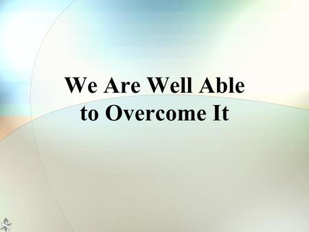 We Are Well Able to Overcome It. The Twelve Spies Numbers 13:26-33 10 spies: “Impossible” Caleb: “We are well able to overcome it” The difference? -FAITH-