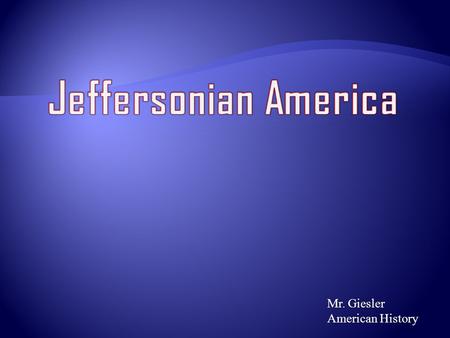 Mr. Giesler American History. Topics We Will Examine  Jeffersonian Democracy  Limited Central Government and Pro States Rights  Judicial powers strengthen.