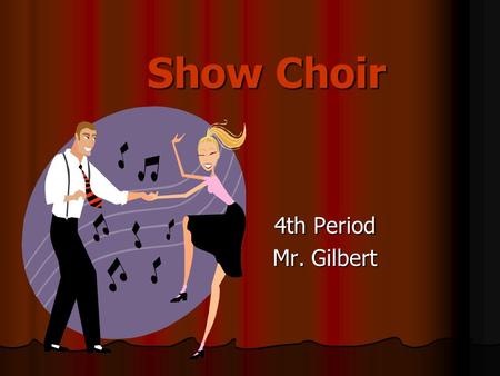 Show Choir 4th Period Mr. Gilbert.