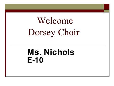Welcome Dorsey Choir Ms. Nichols E-10. Classroom Expectations Chorus Ms. Nichols E-10.