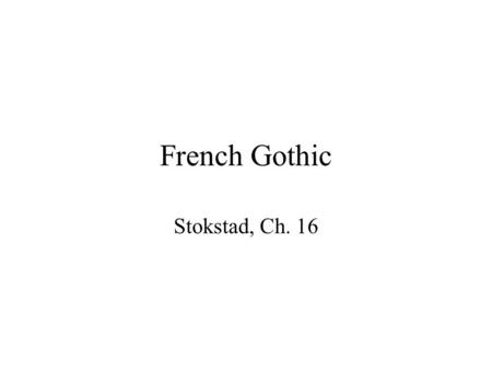 French Gothic Stokstad, Ch. 16. French Gothic Art 16-2 and 7 Cathedral of Notre Dame, Chartres (c. 1134 and later); 16-12 plan 16-13 Nave, c. 1194-1220.