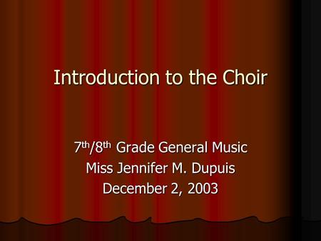 Introduction to the Choir Introduction to the Choir 7 th /8 th Grade General Music Miss Jennifer M. Dupuis December 2, 2003.
