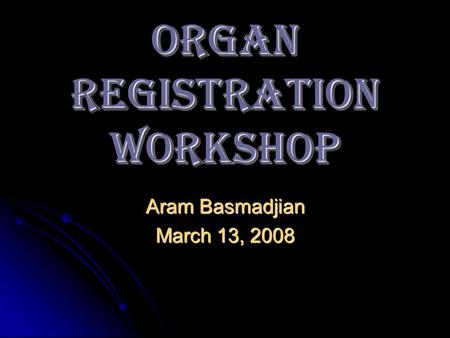 ORGAN REGISTRATION Workshop Aram Basmadjian March 13, 2008.