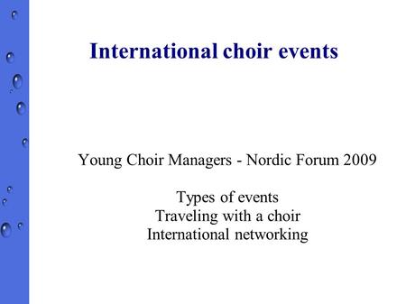 International choir events Young Choir Managers - Nordic Forum 2009 Types of events Traveling with a choir International networking.