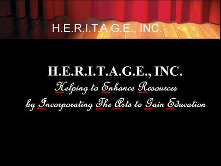 H.E.R.I.T.A.G.E., INC. Helping to Enhance Resources by Incorporating The Arts to Gain Education.