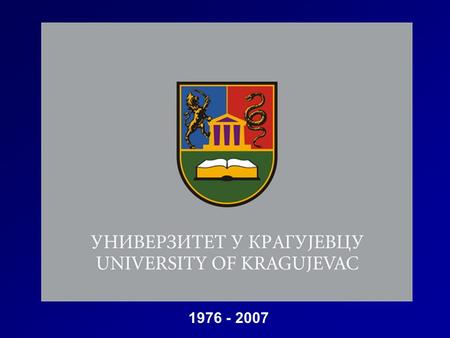 1976 - 2007. KRAGUJEVAC TODAY UNIVERSITY OF KRAGUJEVAC HISTORY: ”LICEJ” – THE FIRST HIGH EDUCATION INSTITUTION IN SERBIA (formed in Kragujevac in 1838)