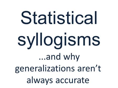 Statistical syllogisms...and why generalizations aren’t always accurate.