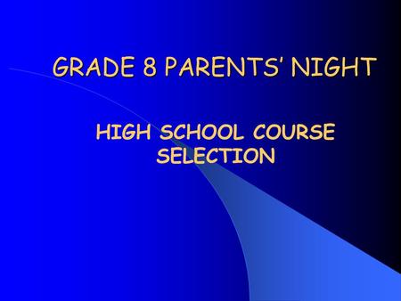 GRADE 8 PARENTS’ NIGHT HIGH SCHOOL COURSE SELECTION.