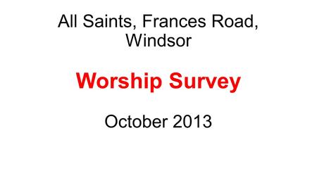 All Saints, Frances Road, Windsor Worship Survey October 2013.