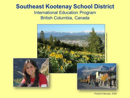 Southeast Kootenay School District International Education Program British Columbia, Canada Printed February, 2009 Cranbrook in the Canadian Rocky Mountains.