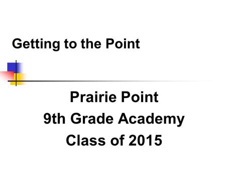 Getting to the Point Prairie Point 9th Grade Academy Class of 2015.