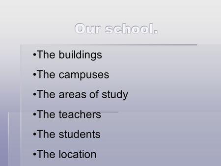 The buildings The campuses The areas of study The teachers The students The location.