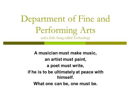 Department of Fine and Performing Arts and a little thing called Technology A musician must make music, an artist must paint, a poet must write, if he.