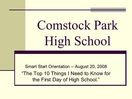 Comstock Park High School Smart Start Orientation – August 20, 2008 “The Top 10 Things I Need to Know for the First Day of High School.”