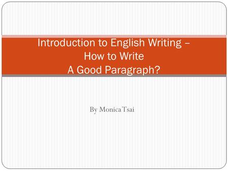 By Monica Tsai Introduction to English Writing – How to Write A Good Paragraph?