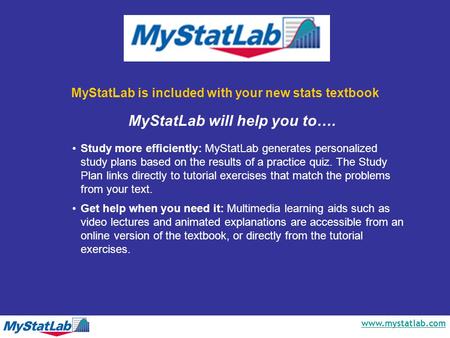 Www.mystatlab.com MyStatLab is included with your new stats textbook Study more efficiently: MyStatLab generates personalized study plans based on the.