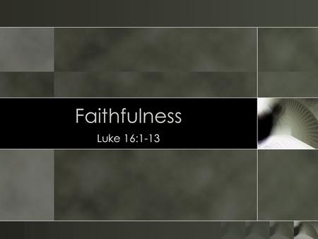 Faithfulness Luke 16:1-13.