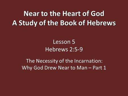 Near to the Heart of God A Study of the Book of Hebrews Near to the Heart of God A Study of the Book of Hebrews Lesson 5 Hebrews 2:5-9 The Necessity of.