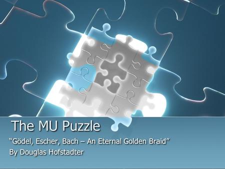 The MU Puzzle “Gödel, Escher, Bach – An Eternal Golden Braid” By Douglas Hofstadter “Gödel, Escher, Bach – An Eternal Golden Braid” By Douglas Hofstadter.