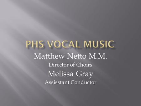 Matthew Netto M.M. Director of Choirs Melissa Gray Assisstant Conductor.