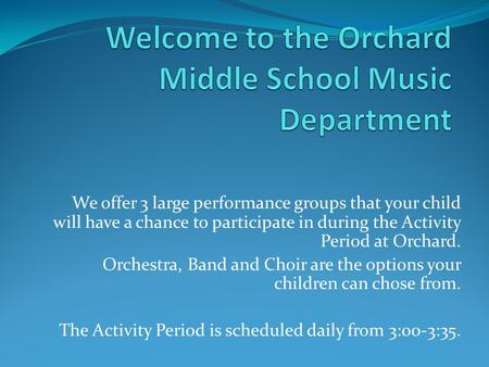 We offer 3 large performance groups that your child will have a chance to participate in during the Activity Period at Orchard. Orchestra, Band and Choir.