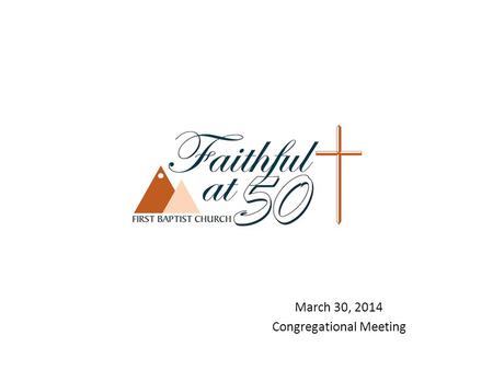 March 30, 2014 Congregational Meeting. Faithful at 50 Ad Hoc Finance Team Faithful at 50 Ad Hoc Finance Team – came out of Stewardship Team. Composed.
