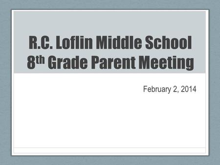 R.C. Loflin Middle School 8 th Grade Parent Meeting February 2, 2014.