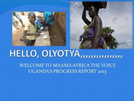 WELCOME TO MAAMA AFRICA THE VOICE UGANDA’S PROGRESS REPORT 2013.