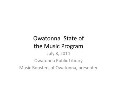 Owatonna State of the Music Program July 8, 2014 Owatonna Public Library Music Boosters of Owatonna, presenter.