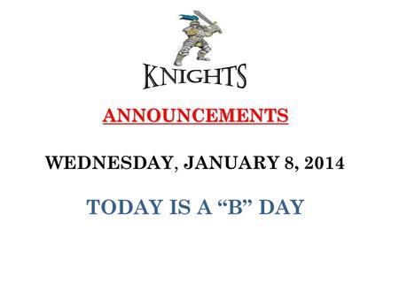 ANNOUNCEMENTS ANNOUNCEMENTS WEDNESDAY, JANUARY 8, 2014 TODAY IS A “B” DAY.